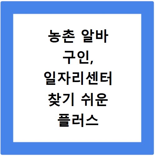 농촌 알바 구인, 일자리센터 찾기 쉬운 플러스 사이트 정리