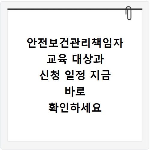 안전보건관리책임자 교육 대상과 신청 일정 지금 바로 확인하세요