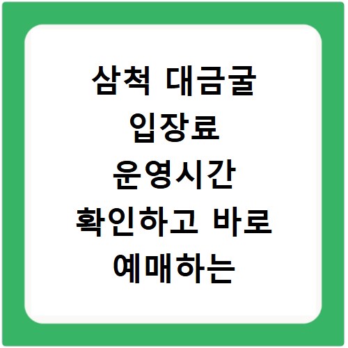 삼척 대금굴 입장료 운영시간 확인하고 바로 예매하는 법
