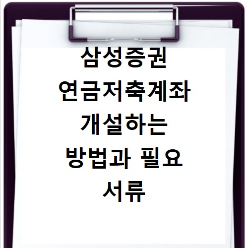 삼성증권 연금저축계좌 개설하는 방법과 필요 서류 정리