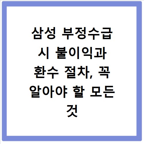 삼성 부정수급 시 불이익과 환수 절차, 꼭 알아야 할 모든 것