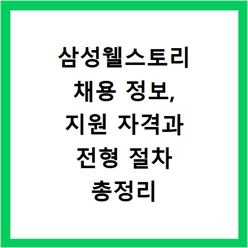 삼성웰스토리 채용 정보, 지원 자격과 전형 절차 총정리