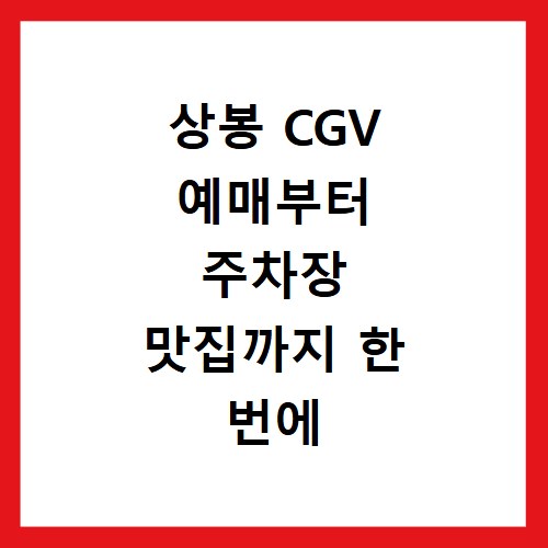 상봉 CGV 예매부터 주차장 맛집까지 한 번에 알아보는 이용 꿀팁