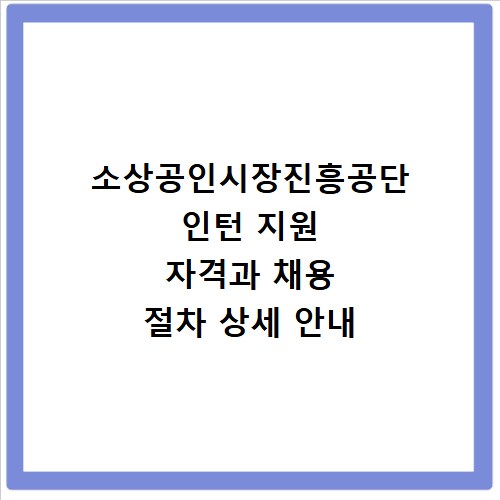 소상공인시장진흥공단 인턴 지원 자격과 채용 절차 상세 안내