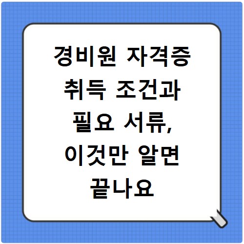경비원 자격증 취득 조건과 필요 서류, 이것만 알면 끝나요