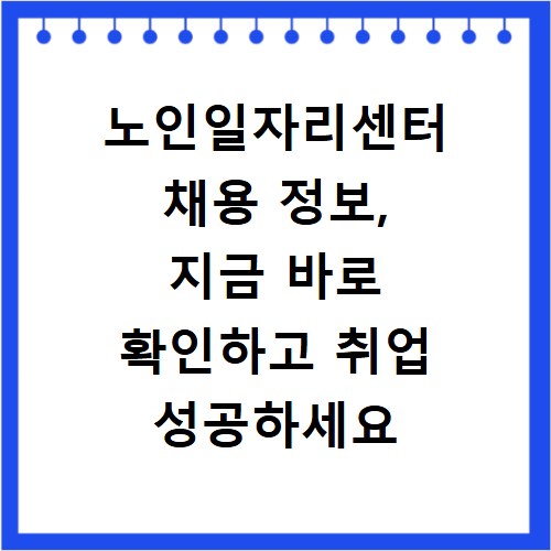 노인일자리센터 채용 정보, 지금 바로 확인하고 취업 성공하세요
