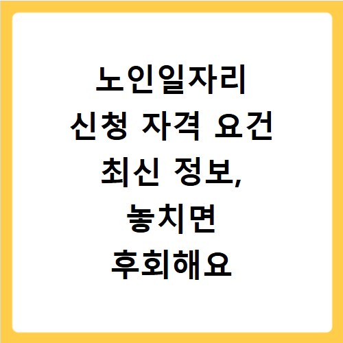 노인일자리 신청 자격 요건 최신 정보, 놓치면 후회해요