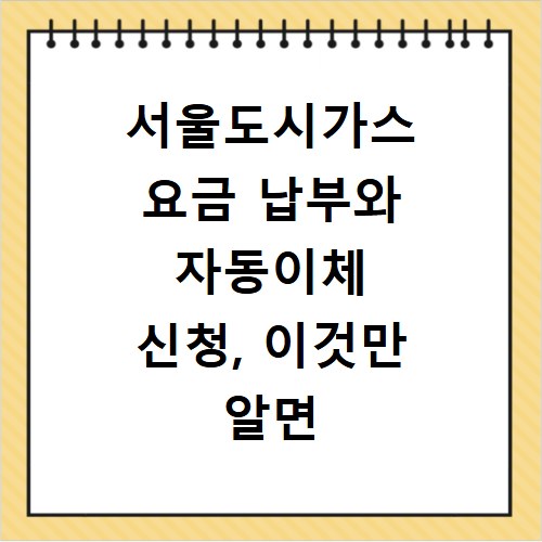 서울도시가스 요금 납부와 자동이체 신청, 이것만 알면 끝나요