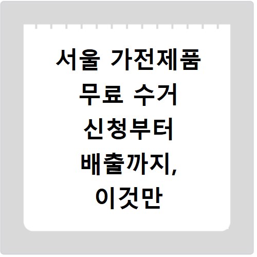 서울 가전제품 무료 수거 신청부터 배출까지, 이것만 알면 끝