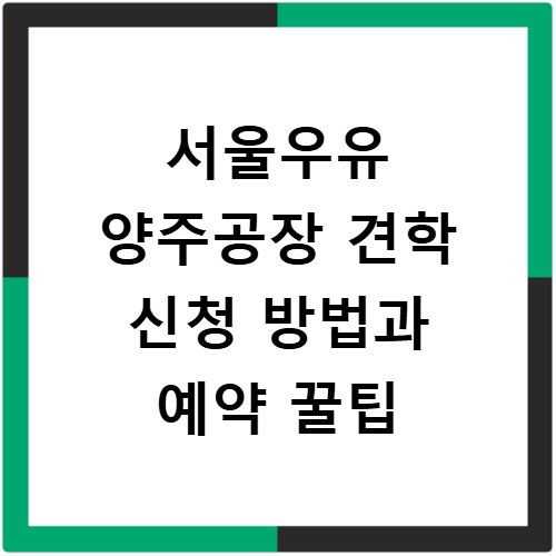 서울우유 양주공장 견학 신청 방법과 예약 꿀팁