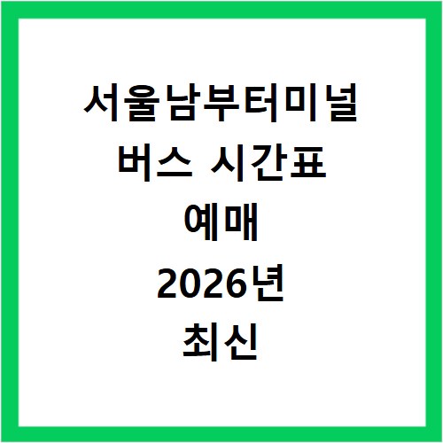 서울남부터미널 버스 시간표 예매 2026년 최신 정보 확인