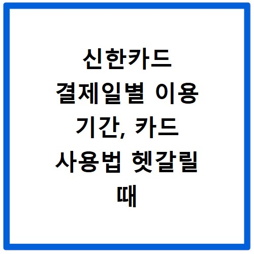 신한카드 결제일별 이용 기간, 카드 사용법 헷갈릴 때 꼭 보세요