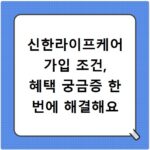 신한라이프케어 가입 조건, 혜택 궁금증 한 번에 해결해요