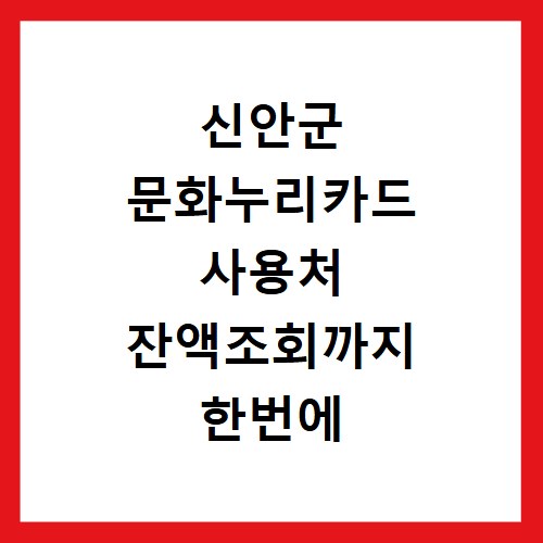 신안군 문화누리카드 사용처 잔액조회까지 한번에 확인하세요