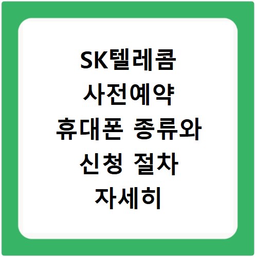 SK텔레콤 사전예약 휴대폰 종류와 신청 절차 자세히 알려드려요
