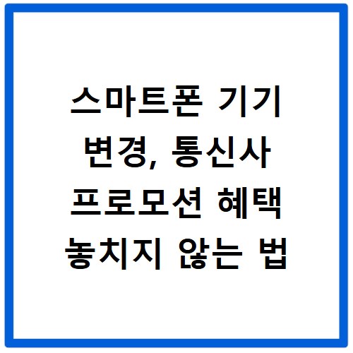 스마트폰 기기 변경, 통신사 프로모션 혜택 놓치지 않는 법