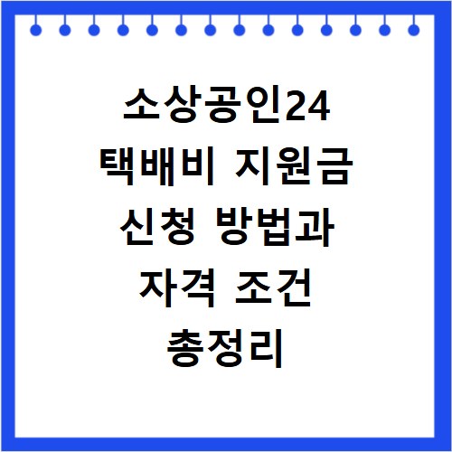 소상공인24 택배비 지원금 신청 방법과 자격 조건 총정리