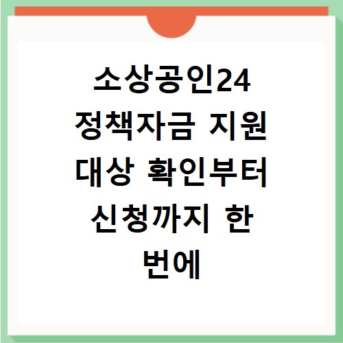 소상공인24 정책자금 지원 대상 확인부터 신청까지 한 번에 끝내기