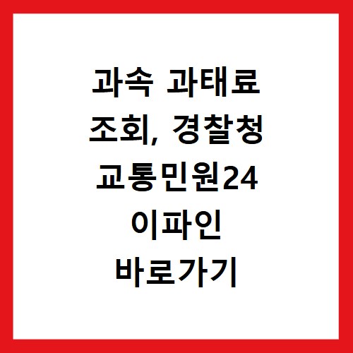과속 과태료 조회, 경찰청 교통민원24 이파인 바로가기 안내