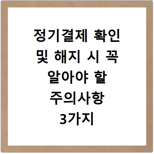 정기결제 확인 및 해지 시 꼭 알아야 할 주의사항 3가지