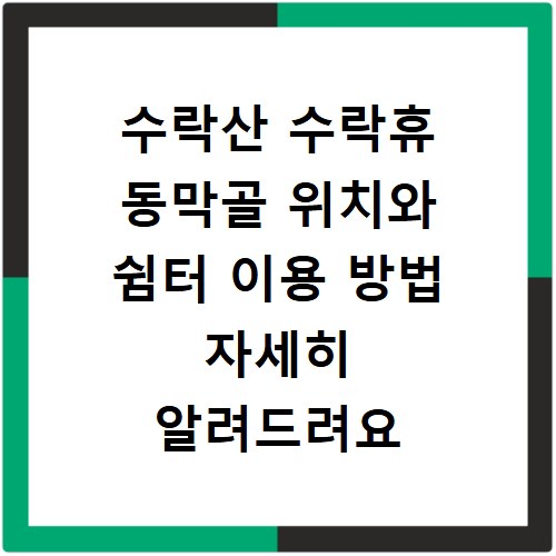 수락산 수락휴 동막골 위치와 쉼터 이용 방법 자세히 알려드려요
