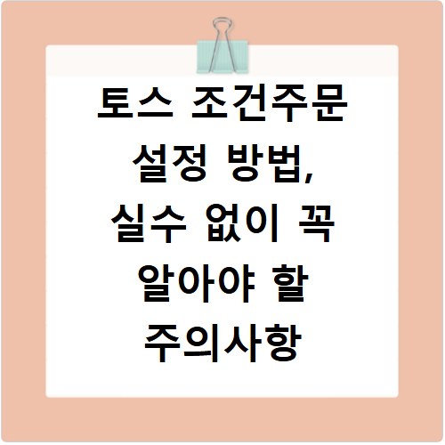 토스 조건주문 설정 방법, 실수 없이 꼭 알아야 할 주의사항