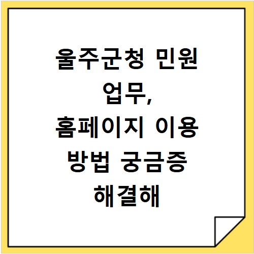 울주군청 민원 업무, 홈페이지 이용 방법 궁금증 해결해 드립니다