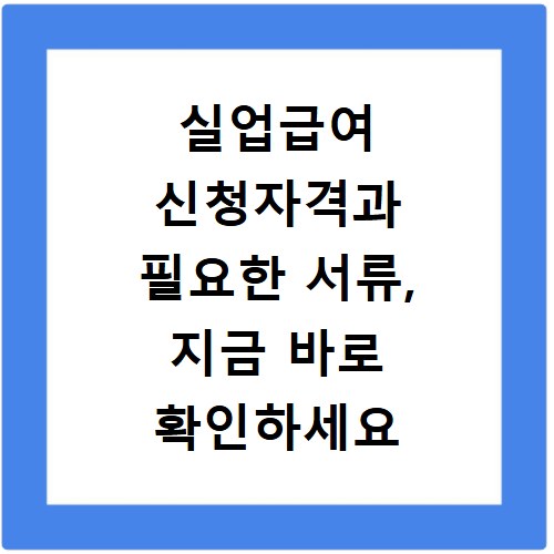 실업급여 신청자격과 필요한 서류, 지금 바로 확인하세요