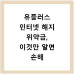 유플러스 인터넷 해지 위약금, 이것만 알면 손해 안 봐요