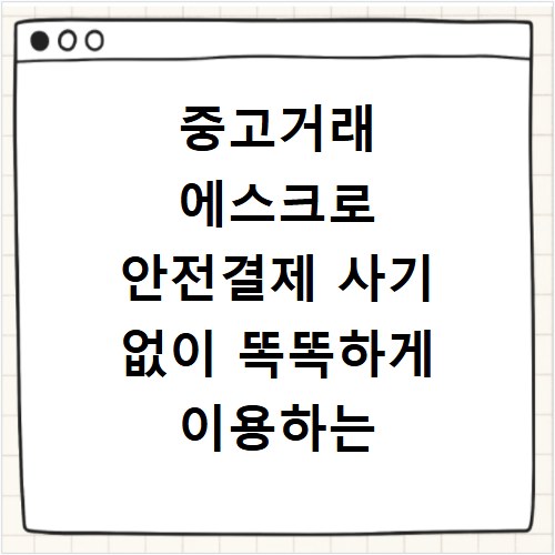 중고거래 에스크로 안전결제 사기 없이 똑똑하게 이용하는 방법