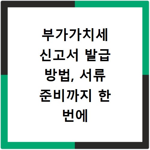 부가가치세 신고서 발급 방법, 서류 준비까지 한 번에 해결해요