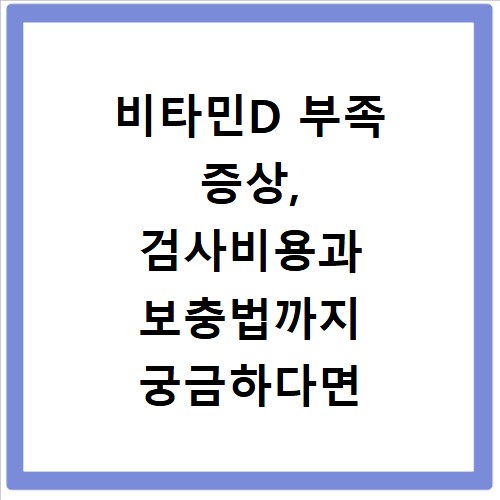 비타민D 부족 증상, 검사비용과 보충법까지 궁금하다면 꼭 보세요