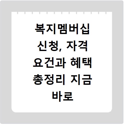 복지멤버십 신청, 자격 요건과 혜택 총정리 지금 바로 확인하세요
