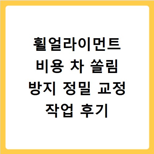 휠얼라이먼트 비용 차 쏠림 방지 정밀 교정 작업 후기