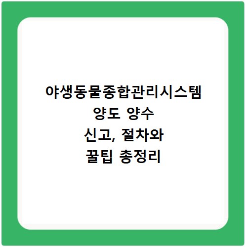야생동물종합관리시스템 양도 양수 신고, 절차와 꿀팁 총정리