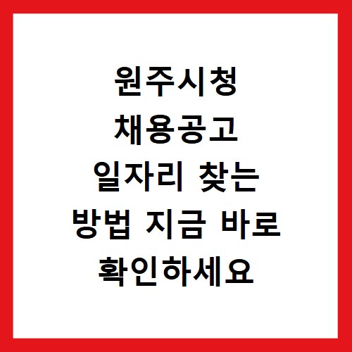원주시청 채용공고 일자리 찾는 방법 지금 바로 확인하세요