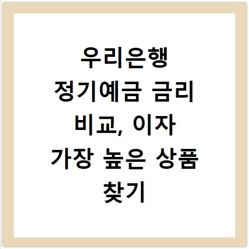 우리은행 정기예금 금리 비교, 이자 가장 높은 상품 찾기