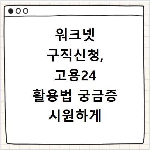 워크넷 구직신청, 고용24 활용법 궁금증 시원하게 해결해드려요