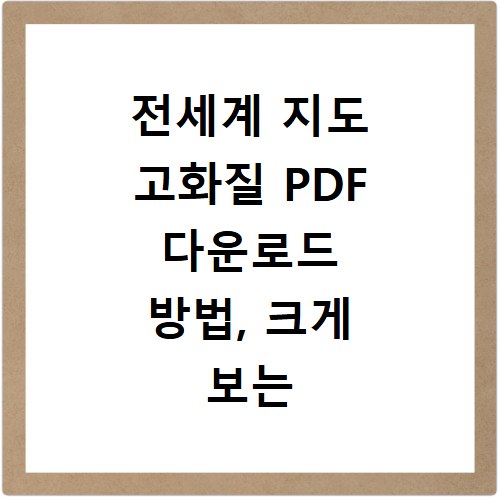 전세계 지도 고화질 PDF 다운로드 방법, 크게 보는 꿀팁