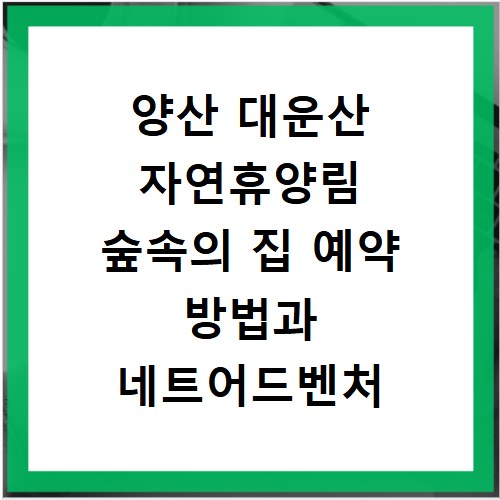 양산 대운산 자연휴양림 숲속의 집 예약 방법과 네트어드벤처 이용 안내