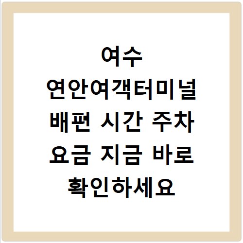 여수 연안여객터미널 배편 시간 주차 요금 지금 바로 확인하세요