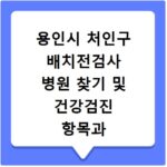 용인시 처인구 배치전검사 병원 찾기 및 건강검진 항목과 비용 조회 방법 알아보기