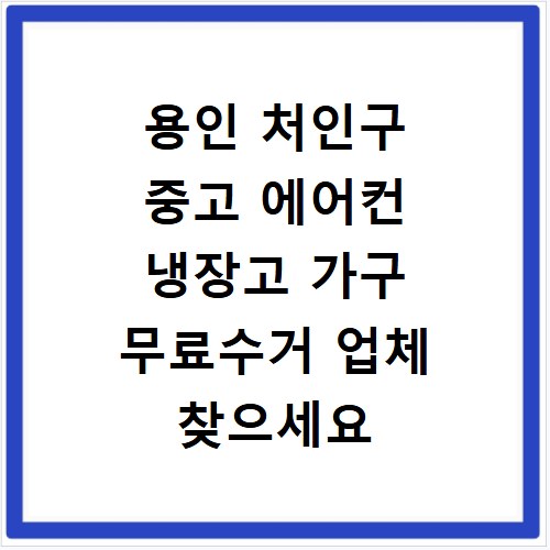용인 처인구 중고 에어컨 냉장고 가구 무료수거 업체 찾으세요
