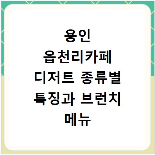 용인 읍천리카페 디저트 종류별 특징과 브런치 메뉴 비교 알아보기