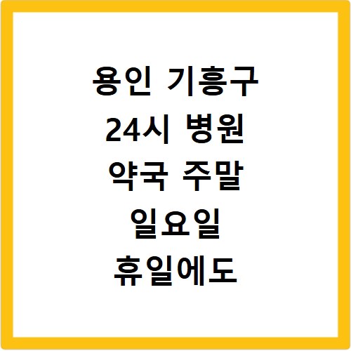 용인 기흥구 24시 병원 약국 주말 일요일 휴일에도 가는 법
