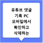 유튜브 댓글 기록 PC 모바일에서 확인하고 삭제하는 쉬운 방법