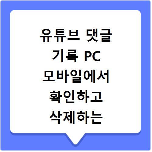 유튜브 댓글 기록 PC 모바일에서 확인하고 삭제하는 쉬운 방법