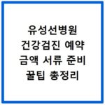 유성선병원 건강검진 예약 금액 서류 준비 꿀팁 총정리