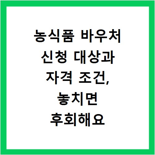 농식품 바우처 신청 대상과 자격 조건, 놓치면 후회해요