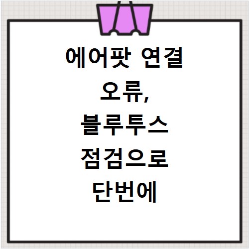 에어팟 연결 오류, 블루투스 점검으로 단번에 해결하는 방법